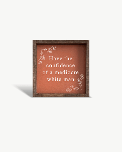Have the Confidence of a Mediocre White Man - Funny Wood Sign - AURABAGS SHOP