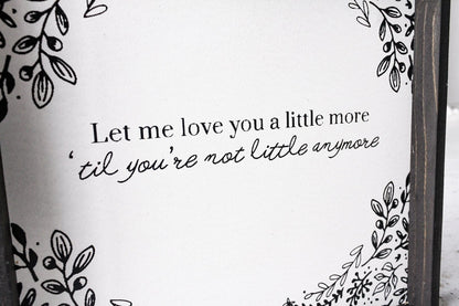 Let Me Love You A Little More, Till You're Not Little Anymore Wood Sign - AURABAGS SHOP