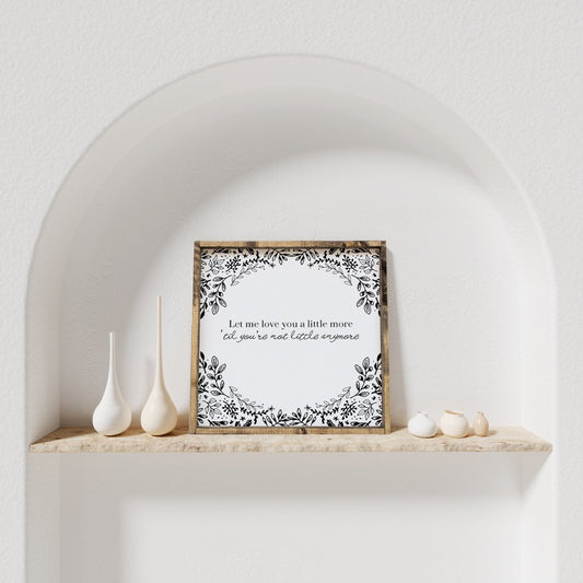 Let Me Love You A Little More, Till You're Not Little Anymore Wood Sign - AURABAGS SHOP